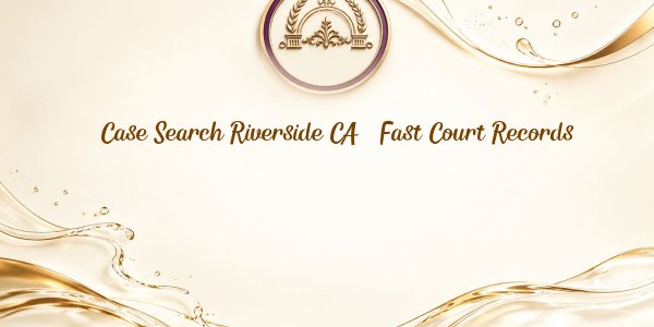 Case Search Riverside CA – Fast Court Records