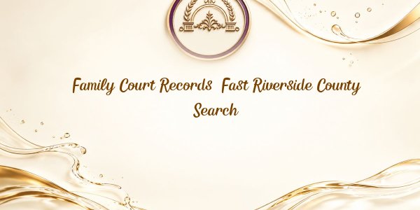 Family Court Records: Fast Riverside County Search