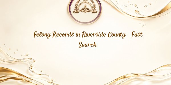 Felony Records in Riverside County – Fast Search
