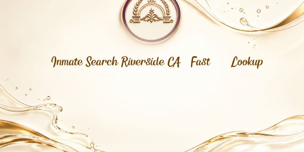 Inmate Search Riverside CA - Fast 24/7 Lookup