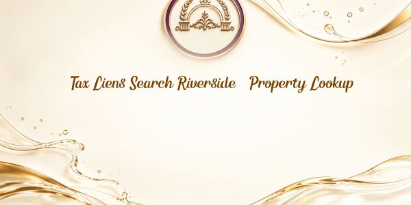 Tax Liens Search Riverside – Property Lookup