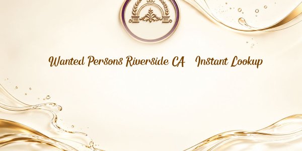 Wanted Persons Riverside CA – Instant Lookup
